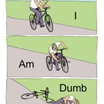 I told him not to do it… | I; Am; Dumb | image tagged in memes,bike fall | made w/ Imgflip meme maker