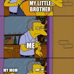 Moe throws Barney | ME; MY LITTLE BROTHER; ME; MY MOM | image tagged in moe throws barney | made w/ Imgflip meme maker