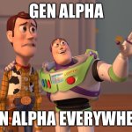 They have taken over | GEN ALPHA; GEN ALPHA EVERYWHERE | image tagged in memes,x x everywhere | made w/ Imgflip meme maker