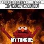 Delisyoso | MY FRIEND: BRO THIS FOOD IS SO HOT
ME: *TASTES* ITS NOT HOT; MY TONGUE: | image tagged in elmo maligno | made w/ Imgflip meme maker