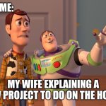 X, X Everywhere | ME:; MY WIFE EXPLAINING A NEW PROJECT TO DO ON THE HOUSE | image tagged in memes,x x everywhere | made w/ Imgflip meme maker