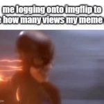 *insert clever title here* | me logging onto imgflip to see how many views my meme got | image tagged in gifs,imgflip | made w/ Imgflip video-to-gif maker