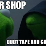 Duct tape and gorilla glue is better than a repair shop | REPAIR SHOP; DUCT TAPE AND GORILLA GLUE | image tagged in memes,evil kermit,jpfan102504 | made w/ Imgflip meme maker