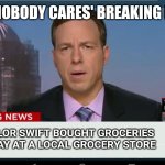 cnn breaking news template | THE 'NOBODY CARES' BREAKING NEWS; TAYLOR SWIFT BOUGHT GROCERIES 
TODAY AT A LOCAL GROCERY STORE | image tagged in cnn breaking news template | made w/ Imgflip meme maker