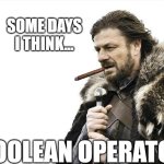 boolean operator | SOME DAYS I THINK... BOOLEAN OPERATOR | image tagged in memes,brace yourselves x is coming | made w/ Imgflip meme maker
