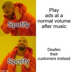 Drake Hotline Bling | Play ads at a normal volume after music; Spotify; Deafen their customers instead; Spotify | image tagged in memes,drake hotline bling | made w/ Imgflip meme maker