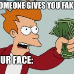 It is fake | WHEN SOMEONE GIVES YOU FAKE MONEY; YOUR FACE: | image tagged in memes,shut up and take my money fry | made w/ Imgflip meme maker
