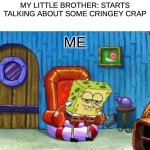 Spongebob Ight Imma Head Out Meme | MY LITTLE BROTHER: STARTS TALKING ABOUT SOME CRINGEY CRAP; ME | image tagged in memes,spongebob ight imma head out | made w/ Imgflip meme maker