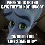 A.I made this meme | WHEN YOUR FRIEND SAYS THEY'RE NOT HUNGRY; "WOULD YOU LIKE SOME AIR?" | image tagged in megamind peeking | made w/ Imgflip meme maker