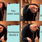 Gru's Plan | You want soda; You open the bottle; Someone shook it; Someone shook it | image tagged in memes,gru's plan | made w/ Imgflip meme maker