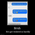 No title | Bruh | Bro got violated so hardly | image tagged in funny,demotivationals,memes | made w/ Imgflip demotivational maker