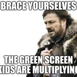 They just keep on coming | BRACE YOURSELVES; THE GREEN SCREEN KIDS ARE MULTIPLYING | image tagged in memes,brace yourselves x is coming | made w/ Imgflip meme maker