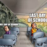 Two guys on a bus | LAST DAY OF SCHOOL; FIRST DAY OF SCHOOL | image tagged in two guys on a bus,school,school memes | made w/ Imgflip meme maker
