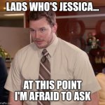 Anarchy chess | LADS WHO'S JESSICA... AT THIS POINT I'M AFRAID TO ASK | image tagged in memes,afraid to ask andy | made w/ Imgflip meme maker