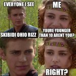 guys i think it spreads | EVERYONE I SEE; ME; SKIBIDI OHIO RIZZ; YOURE YOUNGER THAN 10 ARENT YOU? RIGHT? | image tagged in anakin padme 4 panel,gen alpha | made w/ Imgflip meme maker