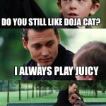 Doja juicy | DO YOU STILL LIKE DOJA CAT? I ALWAYS PLAY JUICY; GEN X; GEN Z | image tagged in memes,finding neverland | made w/ Imgflip meme maker