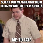 Afraid To Ask Andy Meme | 5 YEAR OLD ME WHEN MY MOM TELLS ME NOT TO PEE MY PANTS; ME: TO LATE | image tagged in memes,afraid to ask andy | made w/ Imgflip meme maker