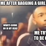 Memes | ME AFTER BAGGING A GIRL; WHATS GOING ON IN MY HEAD; ME TRYING TO BE COOL | image tagged in gifs,memes,lol,hot page | made w/ Imgflip video-to-gif maker