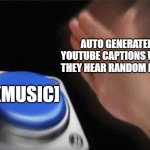Blank Nut Button | AUTO GENERATED YOUTUBE CAPTIONS WHEN THEY HEAR RANDOM NOISE; [MUSIC] | image tagged in memes,blank nut button | made w/ Imgflip meme maker