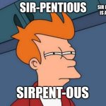 Futurama Fry | SIR PENTOUS IS A SNAKE; SIR-PENTIOUS; SIRPENT-OUS | image tagged in memes,futurama fry | made w/ Imgflip meme maker