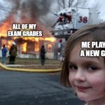 It's all downhill from here | ALL OF MY
 EXAM GRADES; ME PLAYING 
A NEW GAME | image tagged in memes,disaster girl | made w/ Imgflip meme maker
