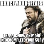 Complete your Survey | BRACE YOURSELVES; THERE IS NOW ONLY ONE WEEK TO COMPLETE YOUR SURVEYS | image tagged in memes,brace yourselves x is coming,hospital,nursing,work,funny | made w/ Imgflip meme maker