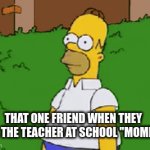 hehe | THAT ONE FRIEND WHEN THEY CALL THE TEACHER AT SCHOOL "MOMMY": | image tagged in gifs,homer simpson | made w/ Imgflip video-to-gif maker
