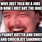 Oh This is so funny | WIFE JUST TOLD ME A JOKE AND NOW I JUST GOT THE JOKER; A PEANUT BUTTER AND CHEESE 
AND CHOCOLATE SANDWICH. | image tagged in funny memes | made w/ Imgflip video-to-gif maker