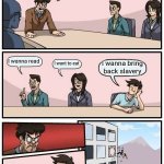 Dark... | Okay guys, what do u wanna do? I wanna read; I want to eat; I wanna bring back slavery | image tagged in memes,boardroom meeting suggestion,dark,funny,angry,office | made w/ Imgflip meme maker
