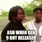i really miss seeing ash in the anime | ASH WHEN GEN 9 GOT RELEASED | image tagged in gifs,pokemon | made w/ Imgflip video-to-gif maker