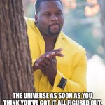 Enlightened | THE UNIVERSE AS SOON AS YOU THINK YOU’VE GOT IT ALL FIGURED OUT. | image tagged in black guy hiding behind tree | made w/ Imgflip meme maker