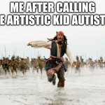 Jack Sparrow Being Chased | ME AFTER CALLING THE ARTISTIC KID AUTISTIC | image tagged in memes,jack sparrow being chased | made w/ Imgflip meme maker
