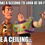 The ceiling... | TAKE A SECOND TO LOOK AT UR FUTURE; I SEE A CEILING... | image tagged in memes,x x everywhere,ceiling,buzz lightyear,woody,funny | made w/ Imgflip meme maker