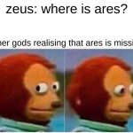 Monkey Puppet | zeus: where is ares? other gods realising that ares is missing | image tagged in memes,monkey puppet | made w/ Imgflip meme maker