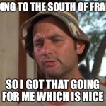 south of France | I GOING TO THE SOUTH OF FRANCE; SO I GOT THAT GOING FOR ME WHICH IS NICE | image tagged in memes,so i got that goin for me which is nice | made w/ Imgflip meme maker