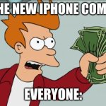 Can't tell me i'm wrong | POV: THE NEW IPHONE COMES OUT; EVERYONE: | image tagged in memes,shut up and take my money fry,money,iphone,store,phone | made w/ Imgflip meme maker