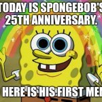 25 Years! | TODAY IS SPONGEBOB'S 25TH ANNIVERSARY. SO HERE IS HIS FIRST MEME. | image tagged in memes,imagination spongebob,spongebob,25 years | made w/ Imgflip meme maker