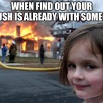Disaster Girl | WHEN FIND OUT YOUR CRUSH IS ALREADY WITH SOMEONE | image tagged in memes,disaster girl | made w/ Imgflip meme maker