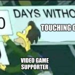 ouch grass hurts :( | TOUCHING GRASS; VIDEO GAME SUPPORTER | image tagged in 0 days without lenny simpsons,grass,e | made w/ Imgflip meme maker