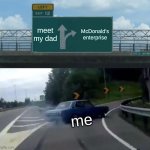Left Exit 12 Off Ramp | meet my dad; McDonald's enterprise; me | image tagged in memes,left exit 12 off ramp | made w/ Imgflip meme maker