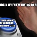 Blank Nut Button | MY BRAIN WHEN I'M TRYING TO SLEEP; THAT RANDOM MEMORY FROM WHEN I WAS LITTLE | image tagged in memes,blank nut button | made w/ Imgflip meme maker