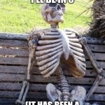 Bruh fr man :skull: | WHEN BRO SAYS "I'LL BE IN 5"; (IT HAS BEEN A ETERNITY, WHERE BRO AT?) | image tagged in memes,waiting skeleton | made w/ Imgflip meme maker