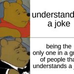 free epic Lamington | understanding a joke; being the only one in a group of people that understands a joke | image tagged in memes,tuxedo winnie the pooh | made w/ Imgflip meme maker