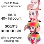 leafy | tries to take apart announcer; has a 40+ killcount; scams announcer; why is everyone chasing me | image tagged in memes,clown applying makeup | made w/ Imgflip meme maker