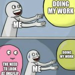 Running Away Balloon | DOING MY WORK; ME; DOING MY WORK; THE NEED TO LOOK AT IMGFLIP; ME | image tagged in memes,running away balloon | made w/ Imgflip meme maker