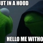 Evil Kermit | HELLO ME BUT IN A HOOD; HELLO ME WITHOUT A HOOD | image tagged in memes,evil kermit,bone hurting juice | made w/ Imgflip meme maker