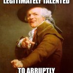 From the Master of Ceremonies known as Hammer. | I AM TOO LEGITIMATELY TALENTED; TO ABRUPTLY CEASE MY ENDEAVORS | image tagged in memes,joseph ducreux,mc hammer | made w/ Imgflip meme maker