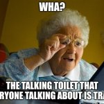 Grandma Finds The Internet Meme | WHA? THE TALKING TOILET THAT EVERYONE TALKING ABOUT IS TRASH | image tagged in memes,grandma finds the internet | made w/ Imgflip meme maker