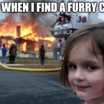 This is me | ME WHEN I FIND A FURRY CON | image tagged in memes,disaster girl | made w/ Imgflip meme maker