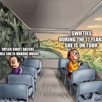 Two guys on a bus | SWIFTIES DURING THE 17 YEARS SHE IS ON TOUR; TAYLER SWIFT HATERS WHILE SHE IS MAKING MUSIC | image tagged in two guys on a bus | made w/ Imgflip meme maker